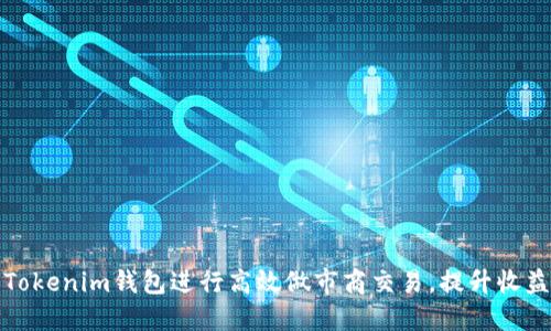如何利用Tokenim钱包进行高效做市商交易，提升收益与流动性