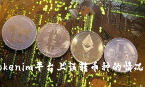 如何处理Tokenim平台上误转币种的情况及解决方法