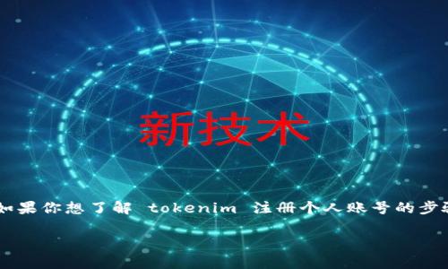 关于 tokenim 注册个人账号的具体信息可能会有所不同，通常取决于该平台的最新政策或规定。如果你想了解 tokenim 注册个人账号的步骤、要求或相关信息，建议你直接访问 tokenim 的官方网站，或者查看相关的用户指南和帮助中心。

如果你有其他具体问题或者需要进一步的信息，可以告诉我，我会尽力帮助你！