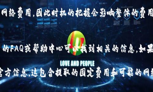 关于在Tokenim平台提取5000 USDT（泰达币）所需的费用，这通常取决于多种因素，包括平台的提取费用、网络手续费等。以下是一些可能的考虑因素：

1. Tokenim平台的提取费用
每个平台对提取加密货币的收费标准不同，Tokenim可能会设定固定的提取手续费。例如，某些平台每次提取可能会收取一定数量的USDT作为手续费，而另一些平台可能根据提取额度的大小进行不同级别的收费。

2. 网络手续费
除了平台的提取费用外，提取加密货币时还会产生网络手续费。这是区块链网络中进行交易的费用，通常取决于当时网络的拥堵情况。交易越多，手续费可能越高。因此，如果在高峰时间提取，费用可能会更高。

3. 汇率的影响
提取时的汇率也可能影响实际成本。如果USDT的价格波动较大，你的5000 USDT在提取之后的实际价值可能会有变化。这一点虽然不是直接费用，但在考虑提取时需要注意。

4. 最佳提取时机
选择提取的最佳时机也是节省费用的一个策略。在网络比较清闲时提取可能能减少网络费用，因此时机的把握会影响整体的费用支出。

5. 如何确认费用
在提现之前，可以通过Tokenim的官方网站或客服确认具体的费用信息。通常在平台的FAQ或帮助中心可以找到相关的信息。如果仍有疑问，直接联系客户服务是最佳选择。

总结而言，要准确获取在Tokenim提取5000 USDT的费用，最佳方式是参考平台的官方信息。这包含提取的固定费用和可能的网络费用。希望这些信息对你有所帮助！
