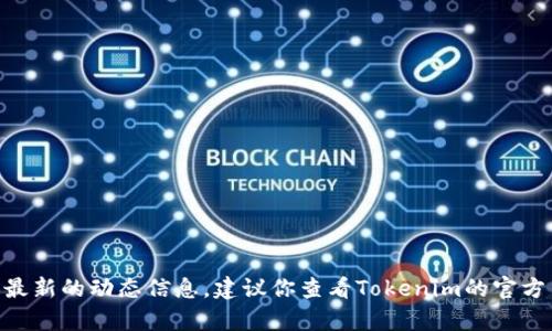 截至我最后的更新（2023年10月），关于Tokenim的具体位置或运营状态的信息可能会有所变化，所以我无法提供最新的动态信息。建议你查看Tokenim的官方网站或他们的社交媒体，以获取最新的消息和更新。如果需要更多的信息，也可以尝试联系他们的客服或相关代表。