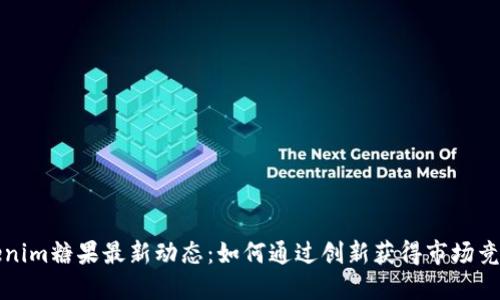 Tokenim糖果最新动态:如何通过创新获得市场竞争力