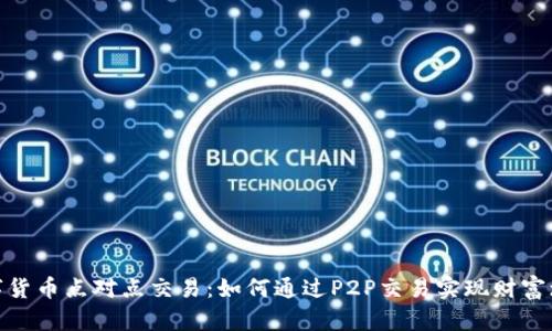 数字货币点对点交易：如何通过P2P交易实现财富增值