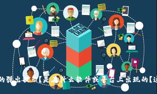 “tokenim”这个词可能是某个特定应用、技术或者领域的术语。为了能更好地回答你的问题，能否提供更多上下文信息？比如，它是什么类型的弹出提示？是在什么软件或平台上出现的？这样我可以更准确地帮你解答。另外，一般来说，如果是程序或应用中弹出信息，可能与系统设置、程序更新或网络状况有关。希望能帮助到你！