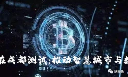 中国数字货币在成都测试：推动智慧城市与数字经济的融合
