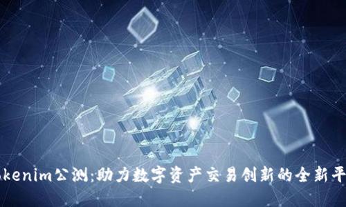 Tokenim公测:助力数字资产交易创新的全新平台