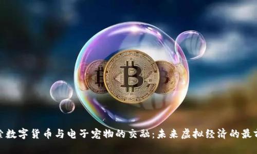 探索数字货币与电子宠物的交融:未来虚拟经济的最前沿