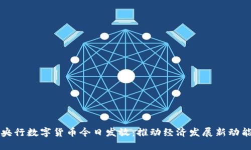 央行数字货币今日发放:推动经济发展新动能