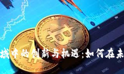数字货币领域中的创新与机遇:如何在未来获得成功