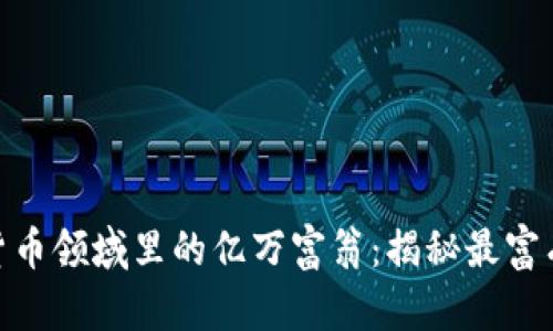 数字货币领域里的亿万富翁：揭秘最富有的人