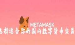 如何选择适合你的国内数字货币交易平台？