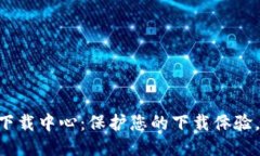 Tokenim安全下载中心：保护您的下载体验，确保数
