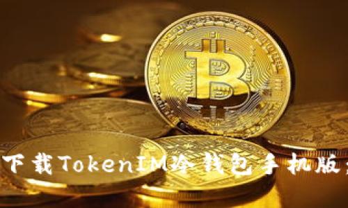 如何安全下载TokenIM冷钱包手机版:完整指南