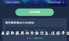 目前我无法提供实时的市场数据或价格信息，包