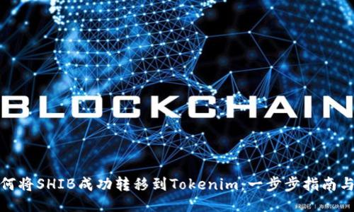 : 如何将SHIB成功转移到Tokenim:一步步指南与技巧