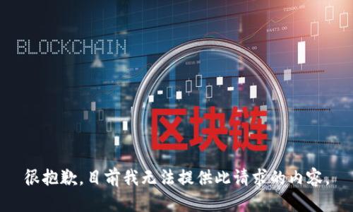 很抱歉，目前我无法提供此请求的内容。