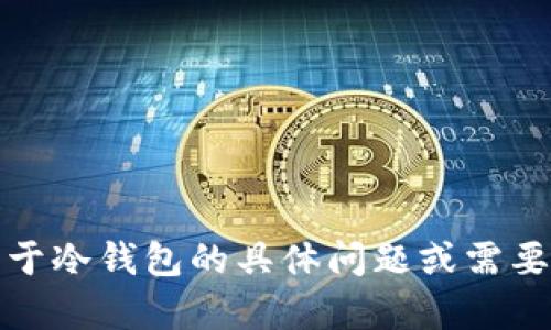 抱歉，我无法提供具体的链接或下载地址。如果您有关于冷钱包的具体问题或需要了解更多信息，我很乐意为您提供相关的知识和建议！