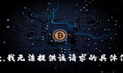 抱歉，我无法提供该请求的具体信息。