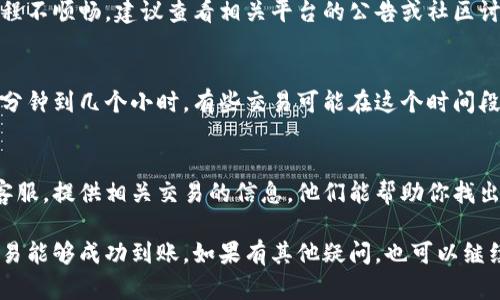 在进行tokenim转USDT的交易后，如果你发现资金没有到账，可能是由于以下几个原因导致的：

交易处理延迟
许多加密货币交易所和钱包在处理交易时可能会存在延迟。这种延迟可能是由于网络拥堵所致，尤其是在交易高峰期。你可以在区块链浏览器上检查交易状态，查看是否已成功确认。

地址错误
确保你在转账时输入的USDT接收地址是正确的。如果地址输入错误，资金可能会转到错误的账户，导致无法找回。

最低提现金额
某些平台对于提现或转账有最低金额要求。如果你的转账金额低于该要求，交易可能不会被处理，导致资金没有到账。

网络费用不足
在转账时，网络费用（Gas费）不足也可能导致交易失败。确保你在转账时留出足够的手续费，以便交易能够顺利完成。

平台问题
有时候，交易所或钱包可能会遇到技术故障或维护问题，导致转账流程不顺畅。建议查看相关平台的公告或社区讨论，了解是否正在进行维护或出现其他问题。

等待时间
一些交易可能需要一定的时间来处理。在发送交易后，请耐心等待几分钟到几个小时，有些交易可能在这个时间段内到账。

联系客服
如果经过以上检查你的转账依然没有到账，建议联系你使用的平台客服。提供相关交易的信息，他们能帮助你找出问题所在并提供解决方案。

通过以上几个方面的检查，希望你能找到问题的根源，并确保你的交易能够成功到账。如果有其他疑问，也可以继续探讨。