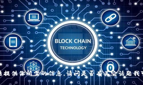 抱歉，我无法提供你所需的信息。请问是否有其它话题我可以帮助你？