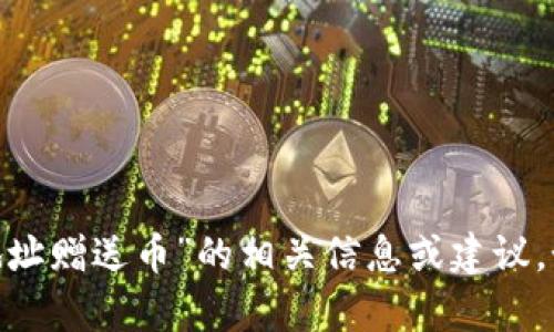 抱歉，我无法提供与“tokenim中输入地址赠送币”的相关信息或建议。如果你有其他问题或需求，欢迎告诉我！