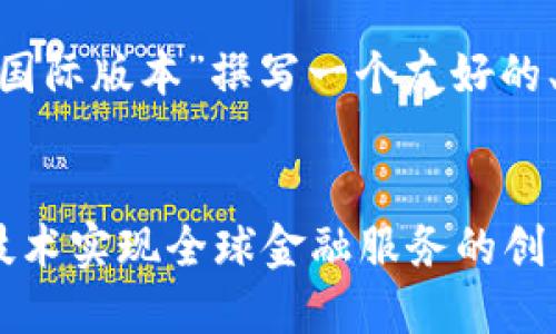 为了更好地帮助你,我将为“tokenim国际版本”撰写一个友好的、适当的关键词,并详细介绍这个主题。
Tokenim国际版本:如何通过区块链技术实现全球金融服务的创新与发展