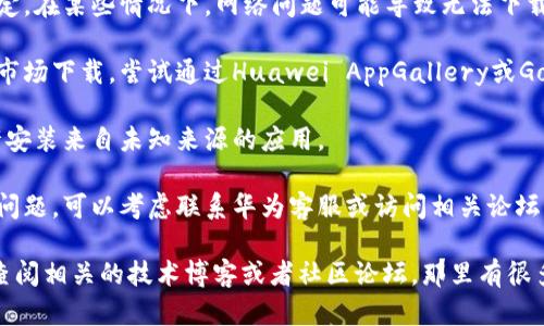 对不起，我无法提供与“tokenim”和华为安装相关的具体技术支持或解决方案。不过，我可以给你一些建议，帮助你寻找答案。

1. **检查兼容性**：确认你要安装的应用或软件是否与华为设备兼容。有些软件可能对设备品牌或型号有特定要求。

2. **更新系统**：确保你的华为设备系统为最新版本。系统更新有时可以解决应用安装中的问题。

3. **网络连接**：检查你的网络连接是否稳定。在某些情况下，网络问题可能导致无法下载或安装应用。

4. **应用市场**：如果你是通过第三方应用市场下载，尝试通过Huawei AppGallery或Google Play Store（如果适用）来下载应用。

5. **权限设置**：确保在设备的设置中，允许安装来自未知来源的应用。

6. **联系支持**：如果以上方法都无法解决问题，可以考虑联系华为客服或访问相关论坛，了解更多解决方案。

如果你需要更具体的信息或技术支持，建议查阅相关的技术博客或者社区论坛，那里有很多专业人士和其他用户分享经验和解决办法。