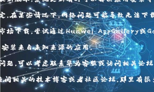 对不起，我无法提供与“tokenim”和华为安装相关的具体技术支持或解决方案。不过，我可以给你一些建议，帮助你寻找答案。

1. **检查兼容性**：确认你要安装的应用或软件是否与华为设备兼容。有些软件可能对设备品牌或型号有特定要求。

2. **更新系统**：确保你的华为设备系统为最新版本。系统更新有时可以解决应用安装中的问题。

3. **网络连接**：检查你的网络连接是否稳定。在某些情况下，网络问题可能导致无法下载或安装应用。

4. **应用市场**：如果你是通过第三方应用市场下载，尝试通过Huawei AppGallery或Google Play Store（如果适用）来下载应用。

5. **权限设置**：确保在设备的设置中，允许安装来自未知来源的应用。

6. **联系支持**：如果以上方法都无法解决问题，可以考虑联系华为客服或访问相关论坛，了解更多解决方案。

如果你需要更具体的信息或技术支持，建议查阅相关的技术博客或者社区论坛，那里有很多专业人士和其他用户分享经验和解决办法。