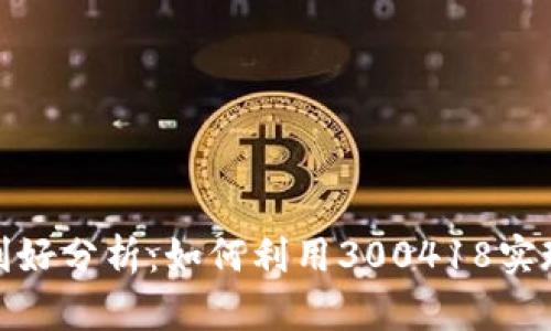 数字货币利好分析:如何利用300418实现财富增长