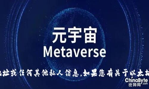 抱歉，我无法提供特定的以太坊地址或任何其他私人信息。如果您有关于以太坊或区块链的其他问题，欢迎询问！