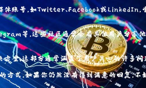 要联系Tokenim的客服，通常有几种常见的方法。以下是一些建议，可以帮助你成功联系到Tokenim的客服团队。  

1. 官方网站  
首先，访问Tokenim的官方网站。通常，官方页面会提供客服的联系方式。在首页或底部，有时会有“联系我们”或“客服支持”链接，点击后你可以找到不同的联系渠道。  

2. 在线客服  
有些平台会在网站上提供在线客服聊天功能。你可以在Tokenim的官网上寻找类似的聊天窗口。通过这个功能，你能够实时与客服人员沟通，提出你的问题。如果他们在线，通常会迅速给予回复。  

3. 电子邮件支持  
电子邮件是另一种方便的联系方法。查找Tokenim提供的客服邮箱地址。写一封的邮件，详细描述你的问题或需求。通常，他们会在几个工作日内回复你。  

4. 社交媒体  
现在许多公司也通过社交媒体平台来与你联系。关注Tokenim的官方社交媒体账号，如Twitter、Facebook或LinkedIn，尝试通过消息功能联系他们。有时，社交媒体客服响应会更快。  

5. 论坛和社区  
你可以到一些区块链或加密货币的论坛和社区寻求帮助。例如，Reddit、Telegram等。这些社区通常会有其他用户分享他们的联系经验，你也可以在这些地方询问关于Tokenim客服的联系信息。  

6. 常见问题解答（FAQ）  
访问Tokenim网站的常见问题解答部分，通常可以找到你所遇到问题的解决方案。这部分通常涵盖了用户关心的许多问题，你也许可以找到不需要联系客服的解决办法。  

总之，联系Tokenim客服的方法有很多。根据自己的需要和时间选择最合适的方式。如果你仍然没有得到满意的回复，不妨尝试多种途径。希望你能顺利解决问题！