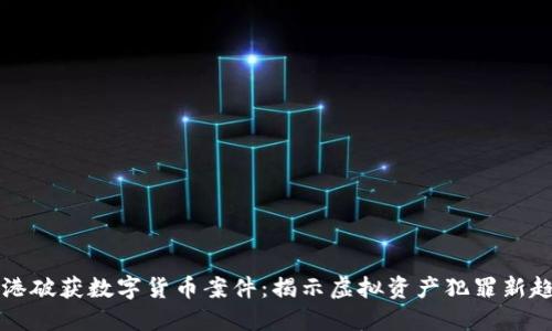 香港破获数字货币案件:揭示虚拟资产犯罪新趋势