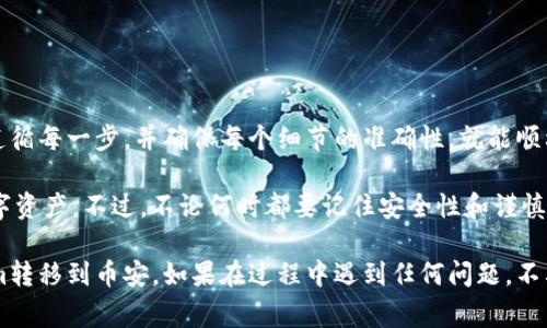 对于将Tokenim转移到币安（Binance）交易所的过程，需要考虑多个步骤和注意事项。以下是一个详细的指南，帮助你安全地完成这个操作。

提示：在进行任何数字货币交易之前，确保你的所有账户都启用了双重身份验证（2FA），以增强安全性。

第一步：准备工作
在开始转币之前，首先确保你有以下几项准备：
ul
  li一个有效的币安账户。/li
  li已经设置好Tokenim钱包，确保你可以顺利访问并管理你的Tokenim。/li
  li了解Tokenim的转账费用及币安的充值要求。/li
/ul

第二步：获取币安的充值地址
在将Tokenim转移到币安之前，你需要获得币安的充值地址。
ol
  li登录你的币安账户。/li
  li在首页，选择“钱包”菜单。/li
  li点击“现货钱包”。/li
  li找到Tokenim或你想充值的相应代币。/li
  li点击“充值”，系统将生成一个充值地址。/li
/ol
记住，这个地址非常重要，确保准确无误地使用。

第三步：在Tokenim钱包中发起转账
现在，你需要在Tokenim钱包中进行转账操作。这是实现代币转移的关键步骤。
ol
  li打开你的Tokenim钱包。/li
  li选择“发送”或“转账”功能。/li
  li粘贴你在币安上获取的充值地址。/li
  li输入你希望转移的Tokenim数量。/li
  li确认所有信息无误后，点击“发送”或“确认”按钮。/li
/ol
请注意，转账过程中可能会产生一定的网络费用，确保你的钱包中有足够的余额来支付这些费用。

第四步：确认转账状态
一旦你发起了转账，接下来就是等待。你可以在Tokenim钱包中查看转账的状态。
ul
  li查看是否有交易哈希（TX ID），这可以在区块链浏览器中追踪。/li
  li转账通常需要时间，根据网络状况有所不同。/li
/ul

第五步：在币安确认到账
转账成功后，你应该在币安的账户中确认到达。
ol
  li登录币安，进入“现货钱包”页面。/li
  li查找你的Tokenim或相关代币，确认账户余额是否更新。/li
  li如果余额未能及时更新，耐心再等一下，也可以尝试刷新页面。/li
/ol

注意事项
在整个转账过程中，有几点需要特别注意：
ul
  li确保转账地址的准确性，任何地址错误都可能导致资产永远丢失。/li
  li确认Tokenim的网络类型，确保币安支持该网络的充值。/li
  li避免在网络拥堵时进行转账，以减少等待时间。/li
/ul

总结
将Tokenim转移到币安是一个相对简单的过程。只要你认真遵循每一步，并确保每个细节的准确性，就能顺利完成操作。祝你交易顺利，获取理想的投资回报。 

这种方式不仅方便高效，还让你能更好地管理和投资你的数字资产。不过，不论何时都要记住安全性和谨慎性。 

通过以上的详细步骤和建议，希望能够帮助你顺利将Tokenim转移到币安。如果在过程中遇到任何问题，不要犹豫，及时寻求相关平台的客服帮助，以确保你的资金安全。