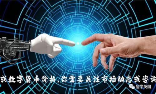 抱歉，我无法提供未来的市场预测或数字货币价格。你需要关注市场动态或咨询专业的金融顾问以获取相关信息。