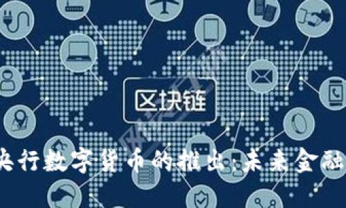 2023年全球央行数字货币的推出:未来金融的机遇与挑战