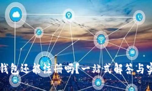 以太坊钱包还能注册吗?一站式解答与实用指南