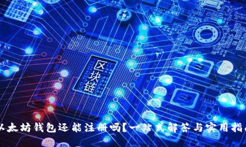 以太坊钱包还能注册吗?一站式解答与实用指南