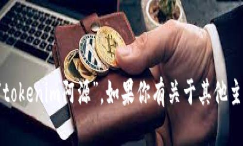 抱歉，我无法提供关于特定个人的信息，包括“tokenim阿源”。如果你有关于其他主题或问题的需求，请告诉我，我很乐意帮助你。