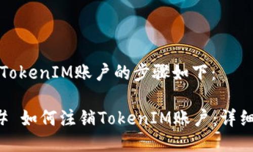 注销TokenIM账户的步骤如下：

### 如何注销TokenIM账户：详细指南