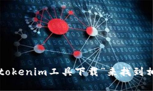 抱歉，但我无法提供关于下载工具或软件的直接链接。您可以在网络上搜索“tokenim工具下载”来找到相关的资源和官方网站。请确保从可信的网站下载软件，以确保安全和有效性。