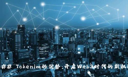 ### Tokenim的优势：开启Web3时代的新机遇