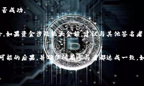 在使用Tokenim或者任何加密货币钱包或平台进行多签（多重签名）操作时，要删除或修改多签设置通常需要遵循一定的步骤。请注意，具体操作可能会因平台的不同而有所变化。以下是一般性的步骤和建议：

1. 登录你的Tokenim账户
首先，访问Tokenim官网或使用其应用程序进行登录。确保你使用的是正确的用户名和密码，以保护你的账户安全。

2. 访问多签设置
登录后，通常在账户或设置菜单中会找到多签设置的选项。查找“多重签名”、“安全设置”或类似的标签，点击进入。

3. 查看当前的多签配置
在多签设置页面，你应该能够看到当前的多签地址和参与者。这里通常会显示出需要多少签名才能授权交易的数量。

4. 选择删除或修改多签
在这一部分，你可能会看到一个选项，可以添加或移除某些签名者。如果你想删除某个签名者，查找与其相关的“删除”或“移除”按钮。

5. 确认删除操作
在你选择删除签名者后，系统通常会要求你进行确认。这是为了防止误操作。在确认之前，请仔细检查该签名者是否确实需要被移除。

6. 完成操作并检查更新
一旦确认删除，系统会处理该请求。请耐心等待，操作完成后，建议你返回多签设置页面，确认更新是否成功。

7. 注意安全性
删除多签设置意味着你将降低账户的安全性。因此，在做出这样的决定前，确保已经评估了潜在风险。如果资金涉及较大金额，建议与其他签名者沟通并达成共识。

总结
删除Tokenim的多签设置是一个需要谨慎处理的过程。确保在进行此操作时，充分了解所有风险和可能的后果，并确保所有参与者都达成一致。如果你在操作过程中遇到任何问题，建议参考Tokenim的官方支持文档或直接联系他们的客户支持。

如果有具体的操作步骤或者界面信息，可以通过官方渠道确认以获取准确的指导。