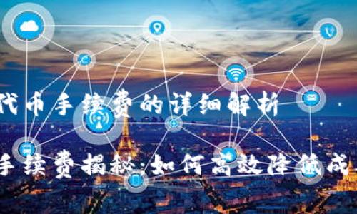 关于Tokenim提代币手续费的详细解析
Tokenim提代币手续费揭秘:如何高效降低成本,获取更多收益