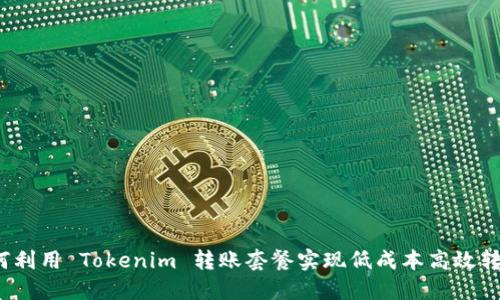 如何利用 Tokenim 转账套餐实现低成本高效转账?