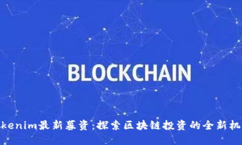 Tokenim最新募资：探索区块链投资的全新机遇