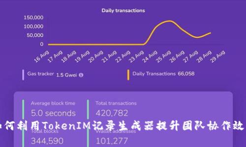 如何利用TokenIM记录生成器提升团队协作效率