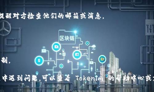 要发送邀请，您可以按照以下步骤进行操作。请注意，这些步骤可能会因特定平台或应用程序的更新而有所不同，但大概流程是相似的。

### 使用 Tokenim 发送邀请的步骤

步骤 1: 登录到您的账号
首先，您需要登录到您的 Tokenim 账号。如果您还没有账号，请先注册一个。

步骤 2: 找到邀请功能
登录后，通常可以在平台的主界面或者设置菜单中找到“邀请好友”或“发送邀请”的选项。这个功能可能在不同的界面上位置不同，因此请您仔细查找。

步骤 3: 输入被邀请人的信息
找到邀请功能后，您需要输入您想要邀请的人的信息。一般情况下，您可以输入他们的电子邮件地址、手机号，或者直接选择您通讯录中的联系人。

步骤 4: 自定义邀请消息
许多平台允许您自定义邀请消息。您可以在消息中添加个人化的内容，这样可以提高他们接受邀请的可能性。比如，您可以说一些关于您使用 Tokenim 的积极经历，或者解释使用这个平台的好处。

步骤 5: 发送邀请
确认信息无误后，点击“发送邀请”按钮。系统会将您的邀请转发给您输入的联系方式。

步骤 6: 跟进邀请
发送完邀请后，建议您通过其他渠道跟进，例如发送短信或打电话，这样可以提醒对方检查他们的邮箱或消息。

### 注意事项
- 确保您输入的信息准确无误，以免造成邀请失败。
- 如果对方没有收到邀请，请建议他们检查垃圾邮件或其他文件夹。
- 注意每个平台的邀请限制，有些应用可能对发送邀请的频率或数量做了限制。

通过以上步骤，您应该能够顺利地发送 Tokenim 的邀请。如果您在使用过程中遇到问题，可以查看 Tokenim 的帮助中心或支持页面以获得更多帮助。希望您能顺利邀请到您的好友一起使用这个平台！