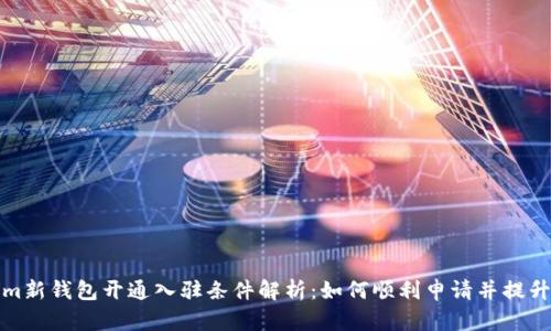 Tokenim新钱包开通入驻条件解析：如何顺利申请并提升成功率