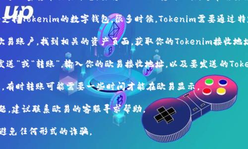 Tokenim是一种加密资产，而欧易（OKEx）是一个加密货币交易平台。要将Tokenim转到欧易，通常需要经过以下几个步骤：

1. **选择合适的钱包**：首先，确保你有一个支持Tokenim的数字钱包。很多时候，Tokenim需要通过特定的链进行转账。

2. **获取Tokenim的接收地址**：登录你的欧易账户，找到相关的资产页面，获取你的Tokenim接收地址。

3. **进行转账**：在你选择的钱包中，选择“发送”或“转账”，输入你的欧易接收地址，以及要发送的Tokenim数量。务必仔细检查地址，以免转账错误。

4. **确认转账**：完成转账后，检查转账状态。有时转账可能需要一些时间才能在欧易显示。

5. **联系客服**：如果在转账过程中遇到问题，建议联系欧易的客服寻求帮助。

始终注意安全，确保你在官方渠道进行交易，避免任何形式的诈骗。