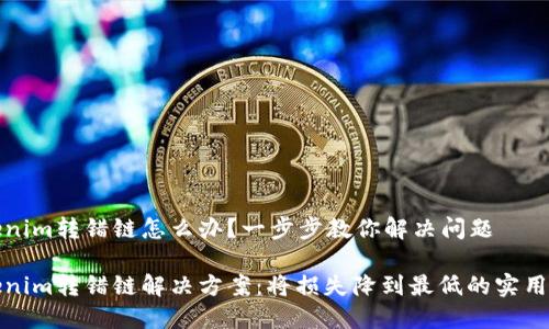 Tokenim转错链怎么办？一步步教你解决问题

Tokenim转错链解决方案：将损失降到最低的实用指南